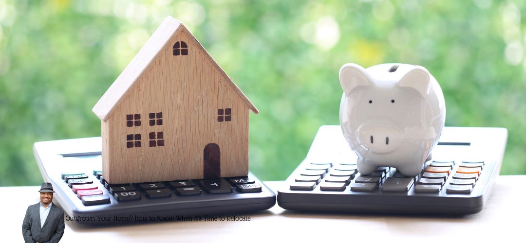  A wooden house model sits on one calculator, and a white piggy bank on another, symbolizing real estate and financial planning. The background is a blurred green foliage. Overlay text reads: "Outgrown Your Home? How to Know When It's Time to Relocate." A small image of a person in a suit and hat is in the lower left corner.