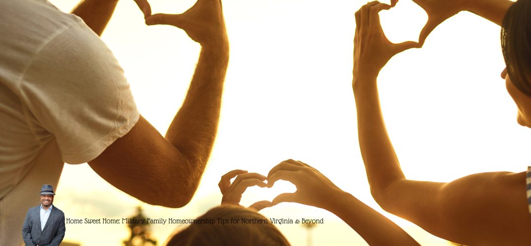 Several arms and hands form heart shapes against a sunlit sky. A small image of a man in a suit and hat is in the bottom left corner. Text overlay reads, "Home Sweet Home: Military Family Homeownership Tips for Northern Virginia & Beyond."